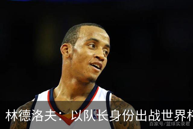 林德洛夫：以队长身份出战世界杯很自豪 希望能战胜老队友汉尼拔